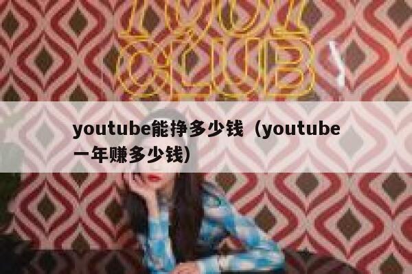 youtube能挣多少钱（youtube一年赚多少钱） 第1张