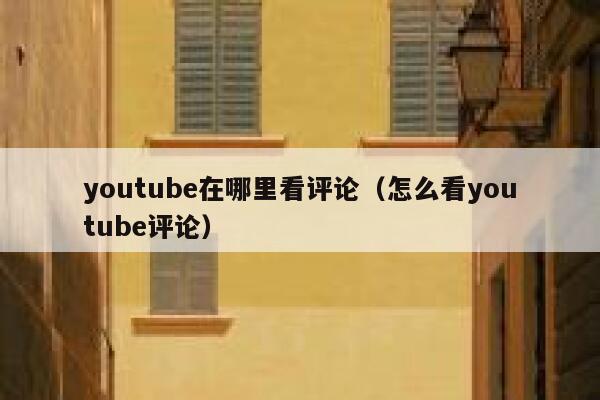 youtube在哪里看评论（怎么看youtube评论） 第1张