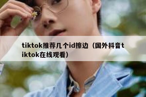 tiktok推荐几个id擦边（国外抖音tiktok在线观看） 第1张