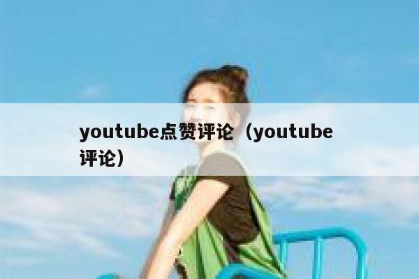 youtube点赞评论（youtube 评论） 第1张