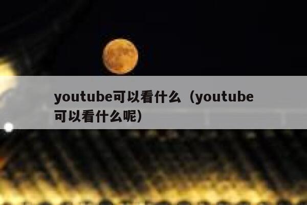youtube可以看什么(youtube可以看什么呢) 第1张 youtube可以看什么(youtube可以看什么呢) 第1张
