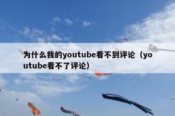 为什么我的youtube看不到评论（youtube看不了评论） 第1张