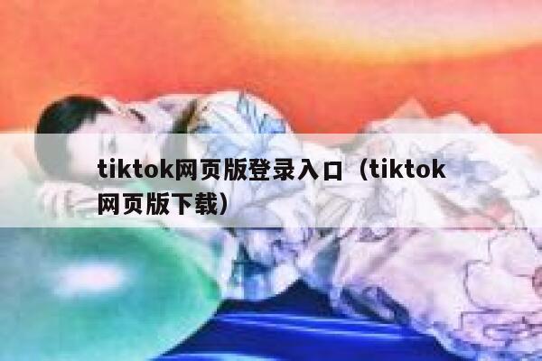 tiktok网页版登录入口（tiktok网页版下载） 第1张