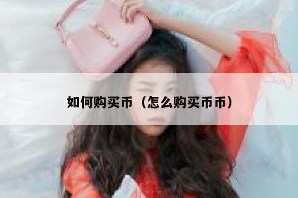 如何购买币(怎么购买币币) 第1张 如何购买币(怎么购买币币) 第1张