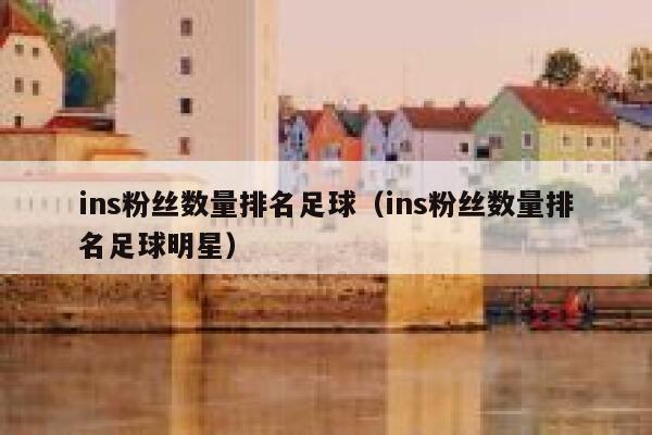 ins粉丝数量排名足球(ins粉丝数量排名足球明星) 第1张 ins粉丝数量排名足球(ins粉丝数量排名足球明星) 第1张