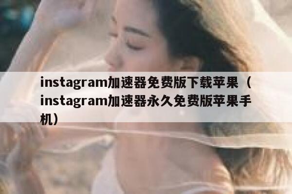 instagram加速器免费版下载苹果（instagram加速器永久免费版苹果手机） 第1张