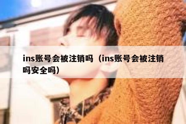 ins账号会被注销吗（ins账号会被注销吗安全吗） 第1张