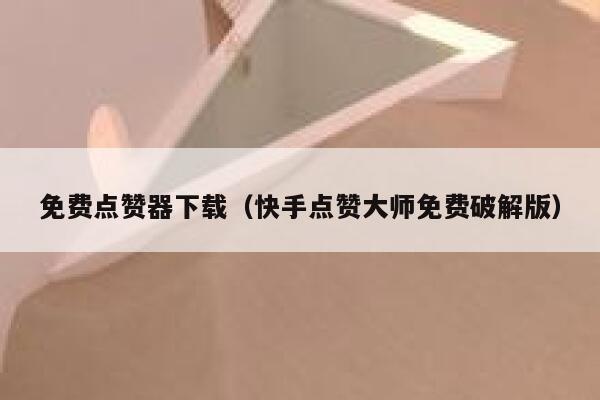 免费点赞器下载（快手点赞大师免费破解版） 第1张