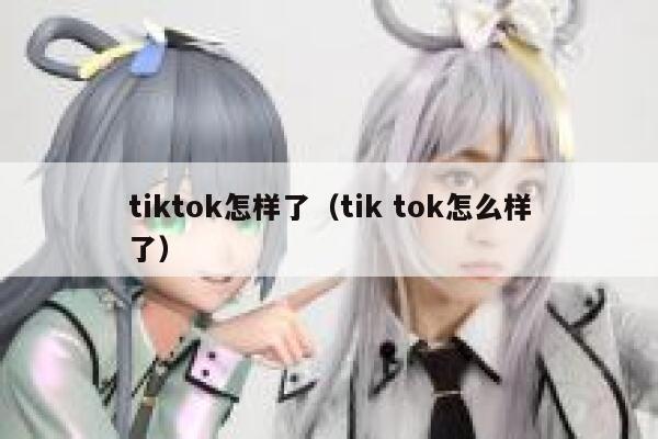 tiktok怎样了(tik tok怎么样了) 第1张 tiktok怎样了(tik tok怎么样了) 第1张