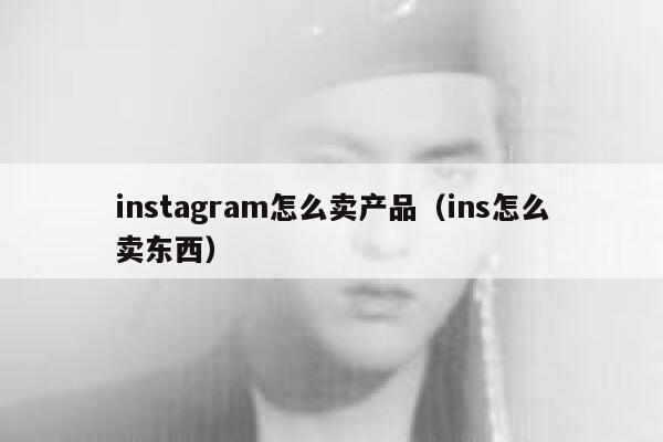 instagram怎么卖产品（ins怎么卖东西） 第1张