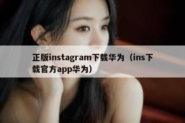 正版instagram下载华为（ins下载官方app华为） 第1张