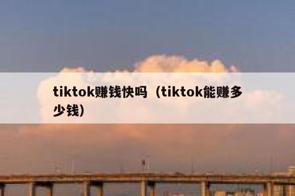 tiktok赚钱快吗(tiktok能赚多少钱) 第1张 tiktok赚钱快吗(tiktok能赚多少钱) 第1张