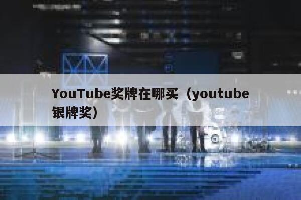 YouTube奖牌在哪买（youtube银牌奖） 第1张