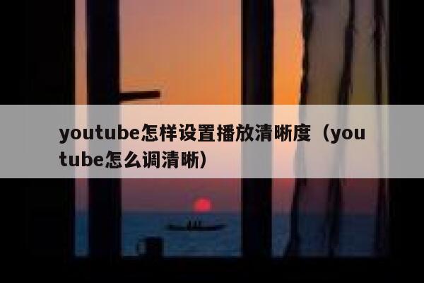 youtube怎样设置播放清晰度(youtube怎么调清晰) 第1张 youtube怎样设置播放清晰度(youtube怎么调清晰) 第1张