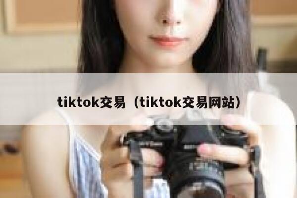 tiktok交易(tiktok交易网站) 第1张 tiktok交易(tiktok交易网站) 第1张