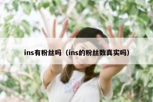 ins有粉丝吗(ins的粉丝数真实吗) 第1张 ins有粉丝吗(ins的粉丝数真实吗) 第1张