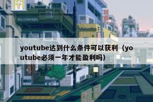 youtube达到什么条件可以获利（youtube必须一年才能盈利吗） 第1张