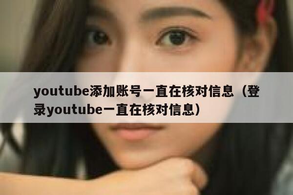 youtube添加账号一直在核对信息（登录youtube一直在核对信息） 第1张