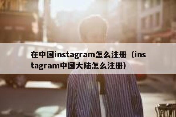 在中国instagram怎么注册(instagram中国大陆怎么注册) 第1张 在中国instagram怎么注册(instagram中国大陆怎么注册) 第1张