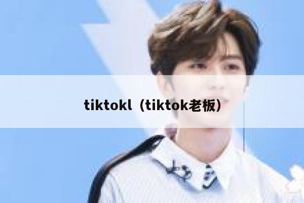 tiktokl（tiktok老板） 第1张