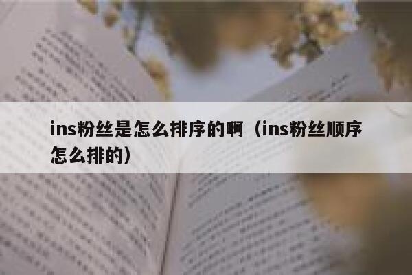 ins粉丝是怎么排序的啊（ins粉丝顺序怎么排的） 第1张
