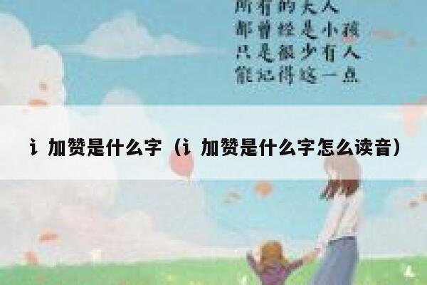 讠加赞是什么字（讠加赞是什么字怎么读音） 第1张