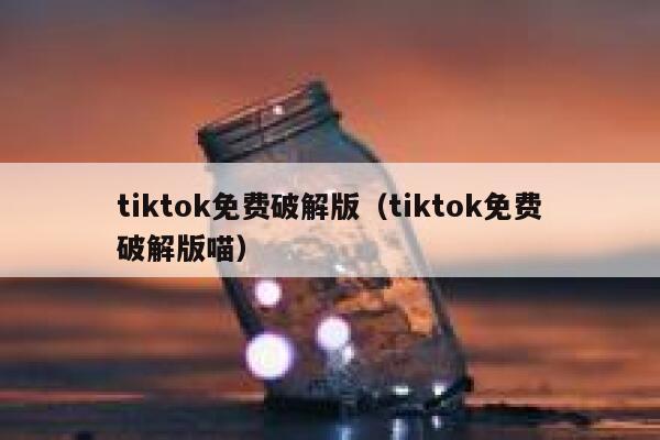 tiktok免费破解版（tiktok免费破解版喵） 第1张