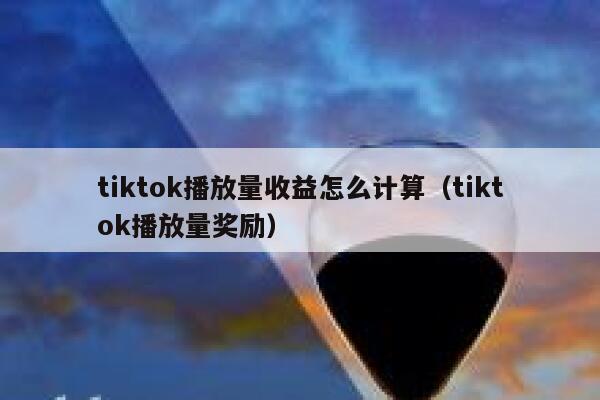 tiktok播放量收益怎么计算（tiktok播放量奖励） 第1张