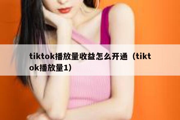 tiktok播放量收益怎么开通（tiktok播放量1） 第1张