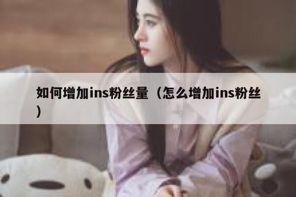 如何增加ins粉丝量（怎么增加ins粉丝） 第1张