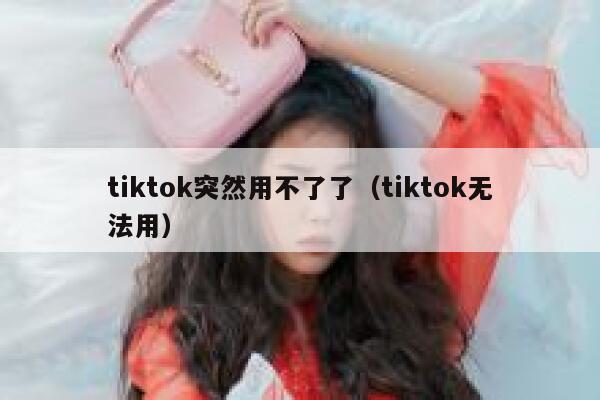 tiktok突然用不了了（tiktok无法用） 第1张