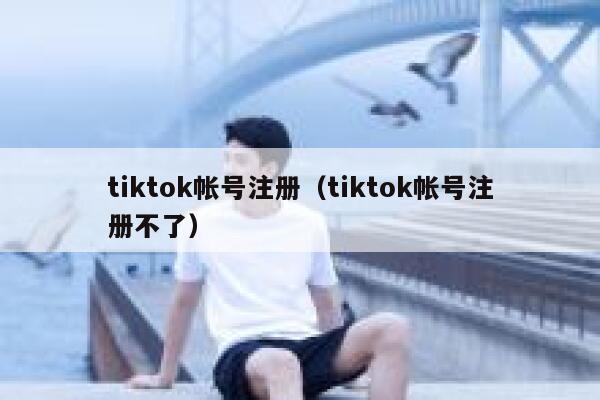 tiktok帐号注册（tiktok帐号注册不了） 第1张