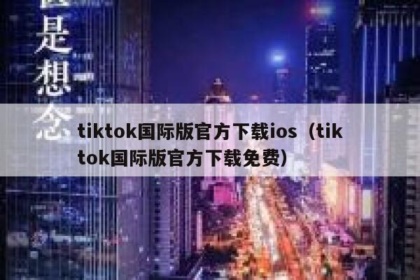 tiktok国际版官方下载ios（tiktok国际版官方下载免费） 第1张
