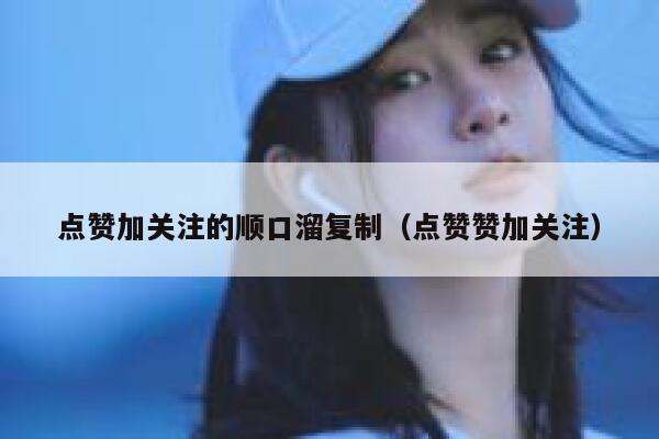 点赞加关注的顺口溜复制（点赞赞加关注） 第1张