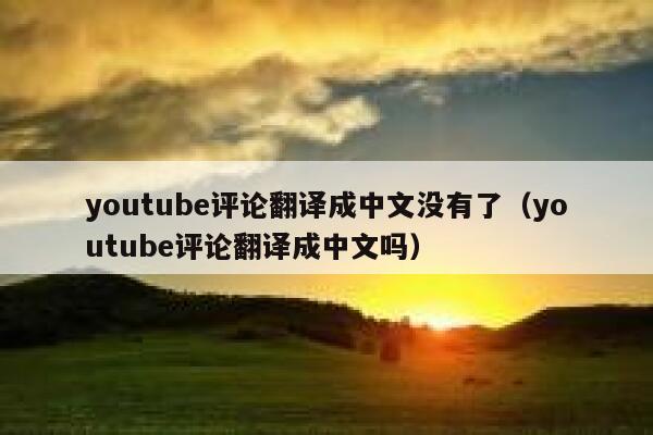 youtube评论翻译成中文没有了(youtube评论翻译成中文吗) 第1张 youtube评论翻译成中文没有了(youtube评论翻译成中文吗) 第1张