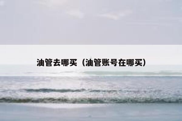 油管去哪买（油管账号在哪买） 第1张