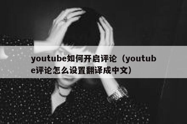 youtube如何开启评论（youtube评论怎么设置翻译成中文） 第1张