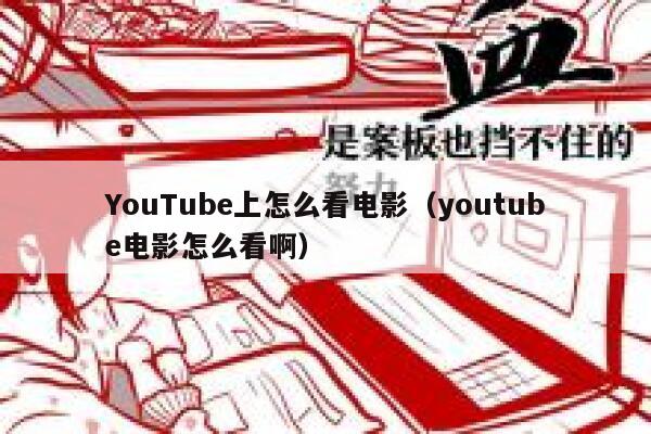 YouTube上怎么看电影（youtube电影怎么看啊） 第1张