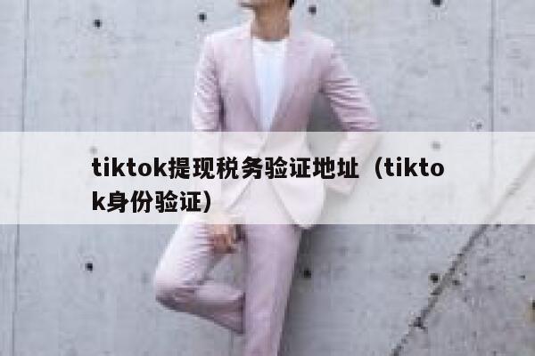 tiktok提现税务验证地址（tiktok身份验证） 第1张