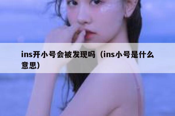 ins开小号会被发现吗（ins小号是什么意思） 第1张