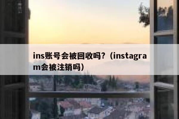 ins账号会被回收吗?（instagram会被注销吗） 第1张