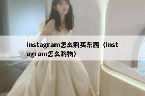 instagram怎么购买东西（instagram怎么购物） 第1张