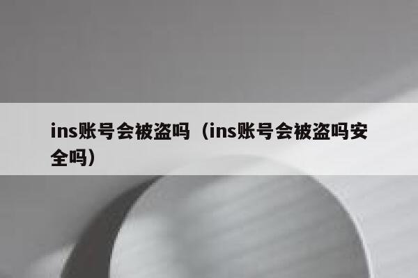 ins账号会被盗吗（ins账号会被盗吗安全吗） 第1张