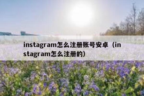 instagram怎么注册账号安卓（instagram怎么注册的） 第1张