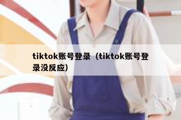 tiktok账号登录（tiktok账号登录没反应） 第1张