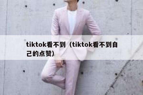 tiktok看不到（tiktok看不到自己的点赞） 第1张