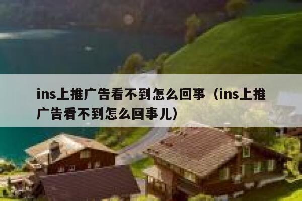 ins上推广告看不到怎么回事（ins上推广告看不到怎么回事儿） 第1张