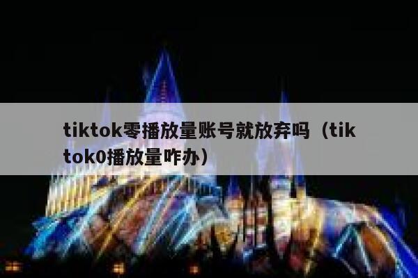 tiktok零播放量账号就放弃吗（tiktok0播放量咋办） 第1张