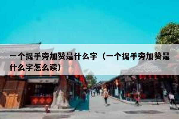 一个提手旁加赞是什么字（一个提手旁加赞是什么字怎么读） 第1张