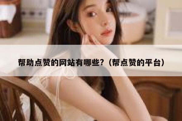 帮助点赞的网站有哪些?（帮点赞的平台） 第1张